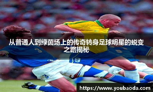 从普通人到绿茵场上的传奇转身足球明星的蜕变之路揭秘