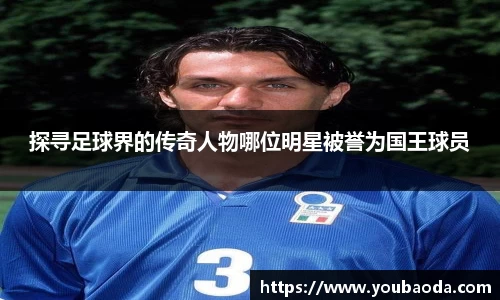 探寻足球界的传奇人物哪位明星被誉为国王球员