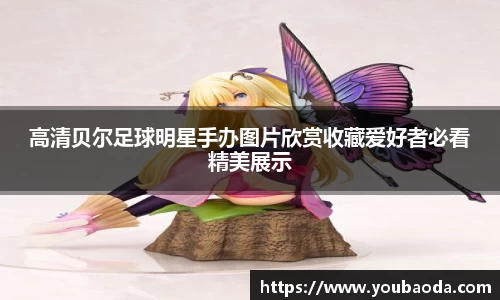 高清贝尔足球明星手办图片欣赏收藏爱好者必看精美展示