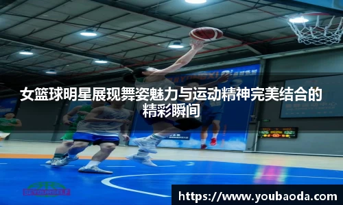 女篮球明星展现舞姿魅力与运动精神完美结合的精彩瞬间