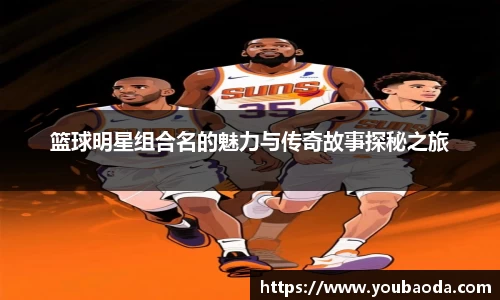 篮球明星组合名的魅力与传奇故事探秘之旅